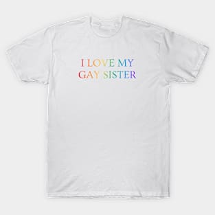 I love my gay sister - LGBT Pride queer rainbow T-Shirt